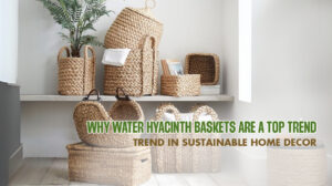 Why Water Hyacinth Baskets Are a Top Trend in Sustainable Home Decor